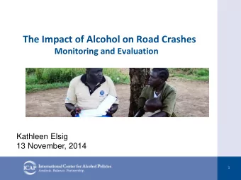 The Impact of Alcohol on Road Crashes  Monitoring and Evaluation  Kathleen Elsig  13 November, 2014
