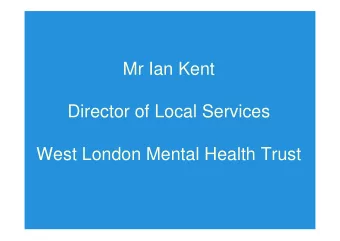 Mr Ian Kent  Director of Local Services  West London Mental Health Trust  About the Trust  Whole