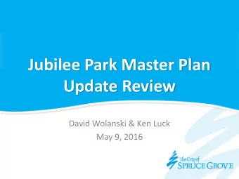 Jubilee Park Master Plan  Update Review  David Wolanski &amp; Ken Luck  May 9, 2016  Purpose of