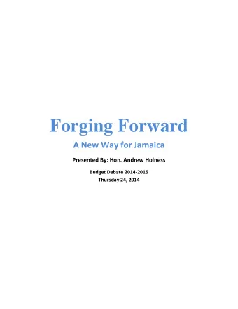 Forging Forward  A New Way for Jamaica  Presented By: Hon. Andrew Holness  Budget Debate 2014-2015