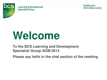 Welcome  To the BCS Learning and Development  Specialist Group AGM 2014  Please say hello in the