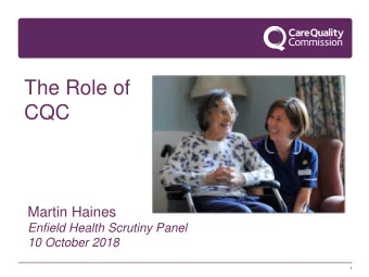 The Role of  CQC  Martin Haines  Enfield Health Scrutiny Panel  10 October 2018  1  Our purpose and