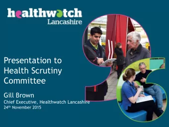 Health Scrutiny  Committee  Gill Brown  Chief Executive, Healthwatch Lancashire 24 th November 2015