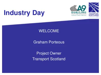 Industry Day  WELCOME  Graham Porteous  Project Owner  Transport Scotland  Industry Day