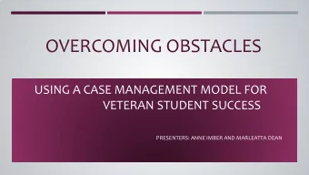 OVERCOMING OBSTACLES  USING A CASE MANAGEMENT MODEL FOR  VETERAN STUDENT SUCCESS  PRESENTERS: ANNE