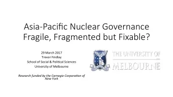 Asia-Pacific Nuclear Governance  Fragile, Fragmented but Fixable?  29 March 2017  Trevor Findlay