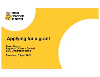 Applying for a grant  Dawn Watts  Regional Officer - Central  BBC Children in Need  Tuesday 16