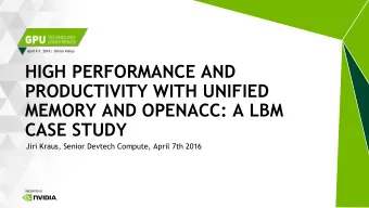 HIGH PERFORMANCE AND  PRODUCTIVITY WITH UNIFIED  MEMORY AND OPENACC: A LBM  CASE STUDY  Jiri Kraus,