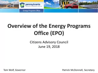 Overview of the Energy Programs  Office (EPO)  Citizens Advisory Council  June 19, 2018  Tom Wolf,