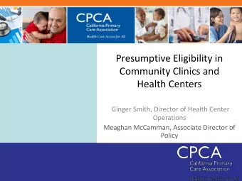 Presumptive Eligibility in  Community Clinics and  Health Centers  Ginger Smith, Director of Health