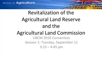 Revitalization of the  Agricultural Land Reserve  and the  Agricultural Land Commission  UBCM 2018