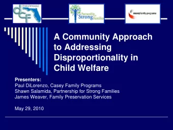 A Community Approach  to Addressing  Disproportionality in  Child Welfare  Presenters:  Paul