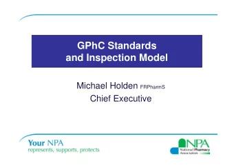 GPhC Standards  and Inspection Model Michael Holden FRPharmS  Chief Executive  YOUR NPA SUPPORT