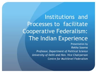 Processes to  facilitate  Cooperative Federalism:  The Indian Experience  Presentation by  Rekha