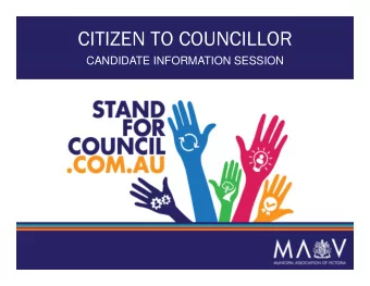 CITIZEN TO COUNCILLOR  CANDIDATE INFORMATION SESSION  What is expected of a Councillor?  Holding