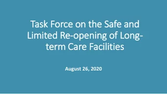 Task Force on the Safe and  Limited Re-opening of Long-  term Care Facilities  August 26, 2020  1