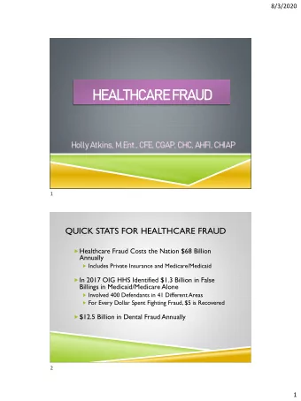HEALTHCARE FRAUD  Holly Atkins, M.Ent., CFE, CGAP, CHC, AHFI, CHIAP  1  QUICK STATS FOR HEALTHCARE