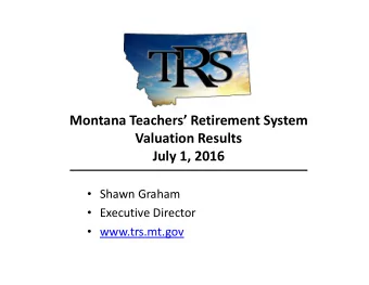 Montana Teachers Retirement System  Valuation Results  July 1, 2016  Shawn Graham
