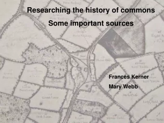 Researching the history of commons  Some important sources  Frances Kerner  Mary Webb  The origin
