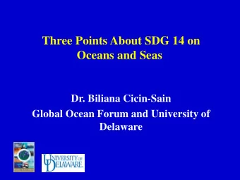 Three Points About SDG 14 on  Oceans and Seas  Dr. Biliana Cicin-Sain  Global Ocean Forum and