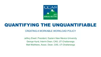 QUANTIFYING THE UNQUANTIFIABLE  CREATING A WORKABLE WORKLOAD POLICY  Jeffery Elwell, President,
