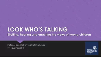 LOOK WHOS TALKING  Eliciting, hearing and enacting the views of young children  Professor Kate