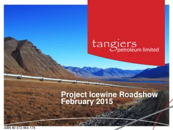 Project Icewine Roadshow  February 2015  ABN 80 072 964 179  Objective and Why Tangiers NOW?