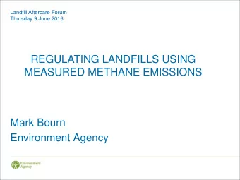REGULATING LANDFILLS USING  MEASURED METHANE EMISSIONS  Mark Bourn  Environment Agency  Content