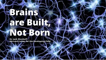 Brains  are Built,  Not Born  Dr. Jack Shonkoff  Harvard Center for the Developing Child The NC