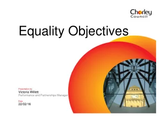 Equality Objectives  Presentation by  Victoria Willett  Performance and Partnerships Manager  Date