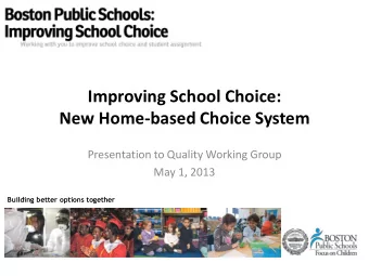 Improving School Choice:  New Home-based Choice System  Presentation to Quality Working Group  May
