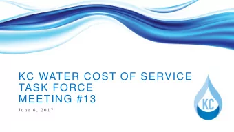 KC WATER COST OF SERVICE  TASK FORCE  MEETING #13  J u n e  6 ,  2 0 1 7  AGENDA  Welcome and