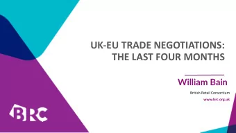 UK-EU TRADE NEGOTIATIONS:  THE LAST FOUR MONTHS  William Bain  British Retail Consortium