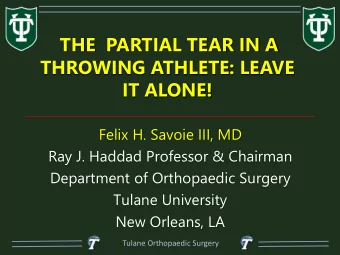 THE  PARTIAL TEAR IN A  THROWING ATHLETE: LEAVE  IT ALONE!  Felix H. Savoie III, MD  Ray J. Haddad