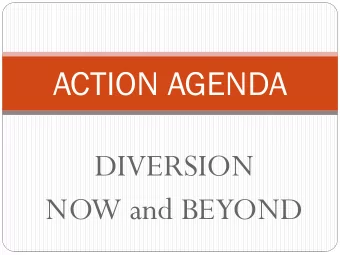 ACTION AGENDA  DIVERSION  NOW and BEYOND  What is Diversion?  A strategy that helps people