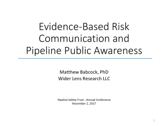 Evidence-Based Risk  Communication and  Pipeline Public Awareness  Matthew Babcock, PhD  Wider Lens