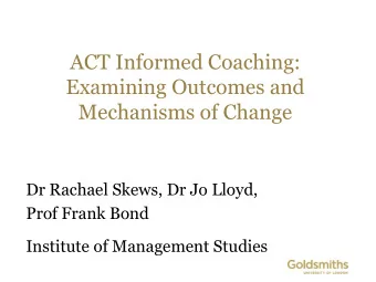 ACT Informed Coaching:  Examining Outcomes and  Mechanisms of Change  Dr Rachael Skews, Dr Jo
