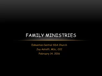 FAMILY MINISTRIES  Edmonton Central SDA Church  Joy Astolfi, MSc, CCC  February 14, 2016  FAMILY