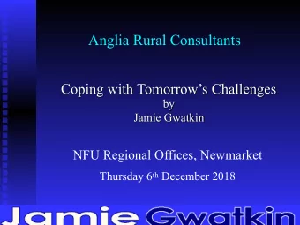 Anglia Rural Consultants  Coping with Tomorrows Challenges  by  Jamie Gwatkin  NFU Regional