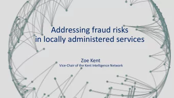 Addressing fraud risks  in locally administered services  Zoe Kent  Vice-Chair of the Kent
