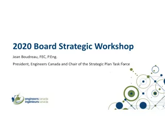 2020 Board Strategic Workshop  Jean Boudreau, FEC, P.Eng.  President, Engineers Canada and Chair of