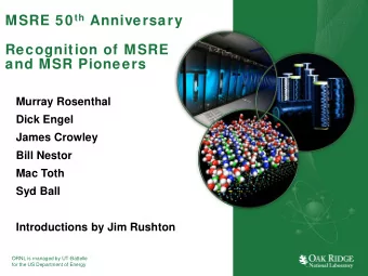 MSRE 50 th Anniversary  Recognition of MSRE  and MSR Pioneers  Murray Rosenthal  Dick Engel  James