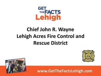 Chief John R. Wayne  Lehigh Acres Fire Control and  Rescue District  www.GetTheFactsLehigh.com  Who