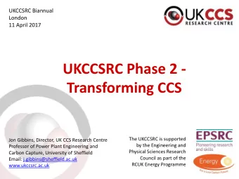 UKCCSRC Phase 2 -  Transforming CCS  The UKCCSRC is supported  Jon Gibbins, Director, UK CCS