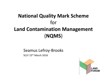 Land Contamination Management ( NQMS )  Seamus Lefroy-Brooks SCLF 15 th March 2016  Background