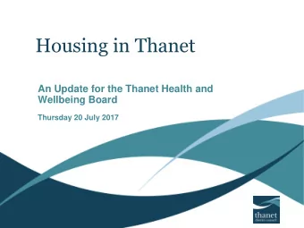 Housing in Thanet  An Update for the Thanet Health and  Wellbeing Board  Thursday 20 July 2017