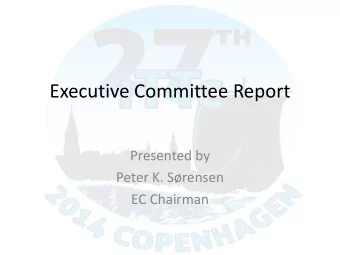 Executive Committee Report  Presented by  Peter K. Srensen  EC Chairman  Executive Committee