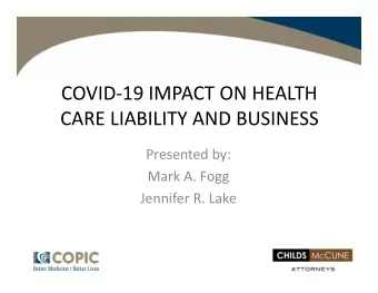 COVID  19 IMPACT ON HEALTH CARE LIABILITY AND BUSINESS Presented by: Mark A. Fogg Jennifer R.
