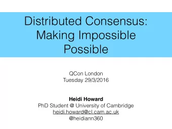 Distributed Consensus:  Making Impossible  Possible  QCon London  Tuesday 29/3/2016  Heidi Howard