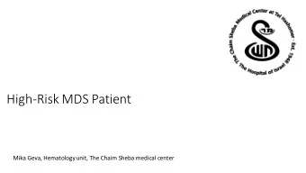 High-Risk MDS Patient  Mika Geva, Hematology unit, The Chaim Sheba medical center  39 Y/O M